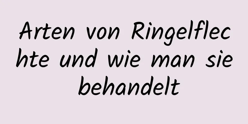 Arten von Ringelflechte und wie man sie behandelt
