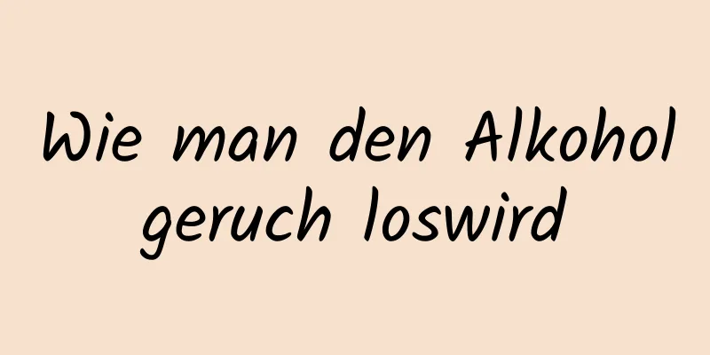 Wie man den Alkoholgeruch loswird