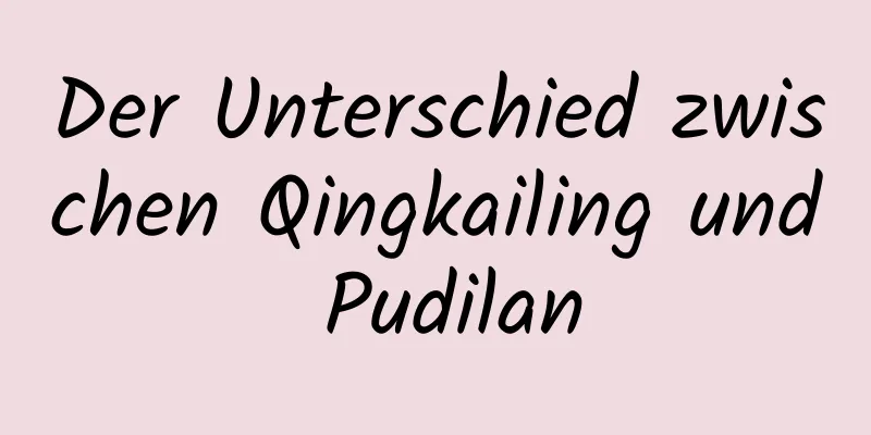 Der Unterschied zwischen Qingkailing und Pudilan