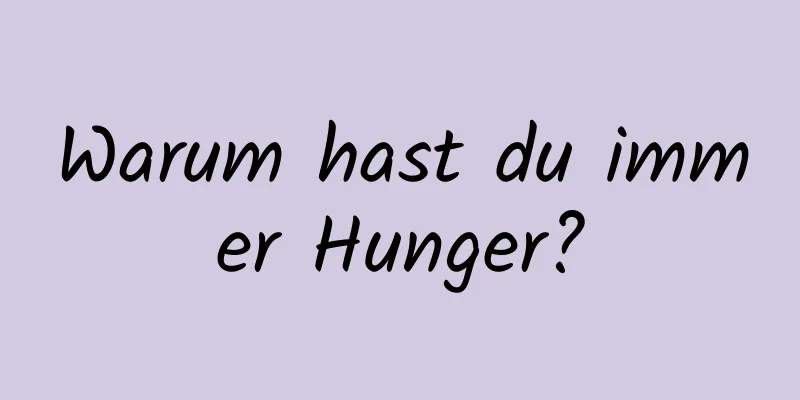 Warum hast du immer Hunger?