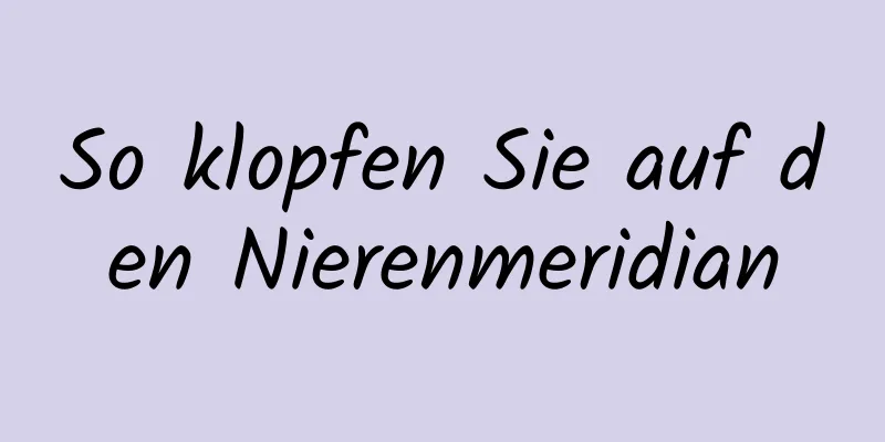 So klopfen Sie auf den Nierenmeridian