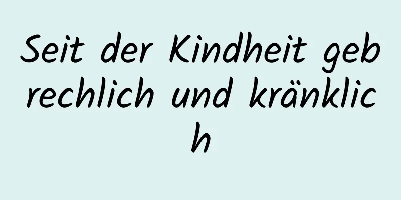 Seit der Kindheit gebrechlich und kränklich