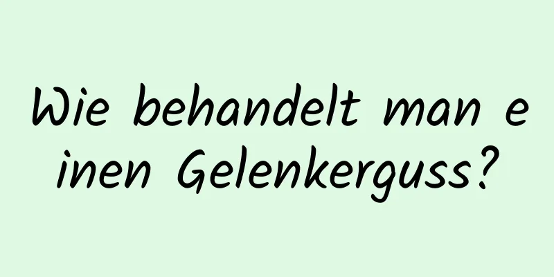 Wie behandelt man einen Gelenkerguss?