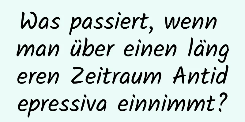 Was passiert, wenn man über einen längeren Zeitraum Antidepressiva einnimmt?