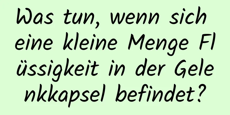 Was tun, wenn sich eine kleine Menge Flüssigkeit in der Gelenkkapsel befindet?