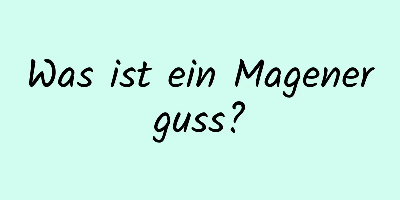 Was ist ein Magenerguss?