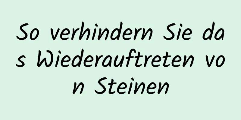 So verhindern Sie das Wiederauftreten von Steinen