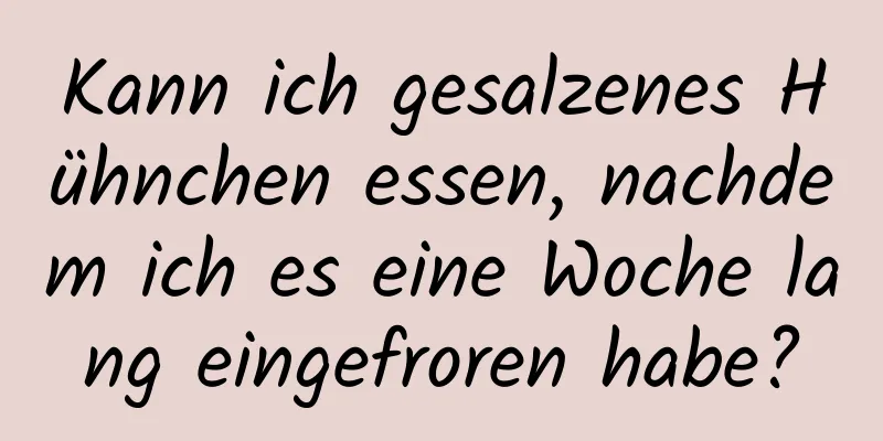 Kann ich gesalzenes Hühnchen essen, nachdem ich es eine Woche lang eingefroren habe?