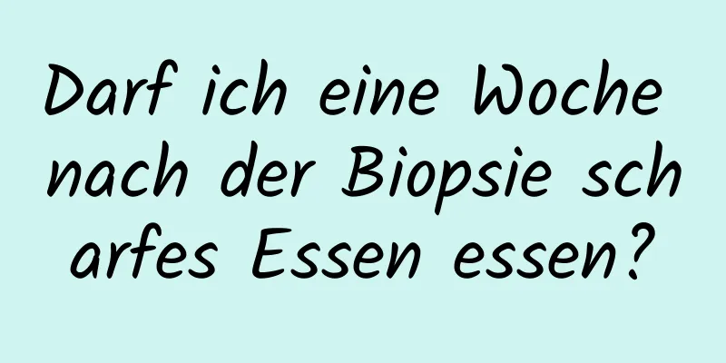 Darf ich eine Woche nach der Biopsie scharfes Essen essen?