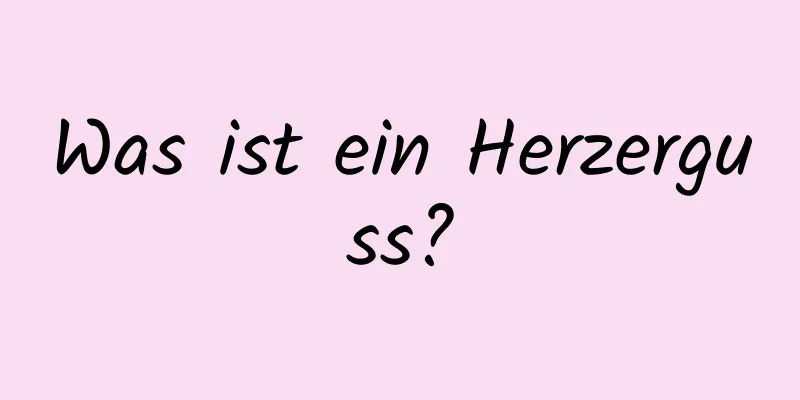 Was ist ein Herzerguss?