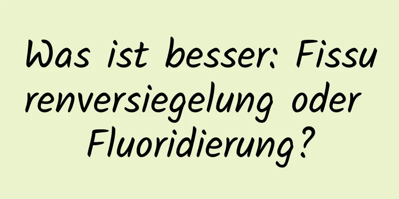 Was ist besser: Fissurenversiegelung oder Fluoridierung?