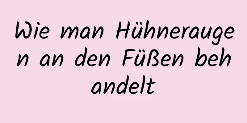 Wie man Hühneraugen an den Füßen behandelt