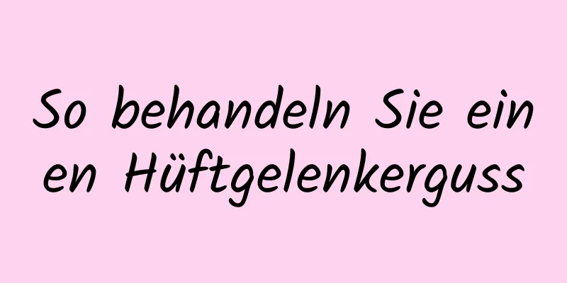 So behandeln Sie einen Hüftgelenkerguss