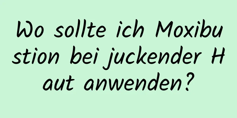 Wo sollte ich Moxibustion bei juckender Haut anwenden?