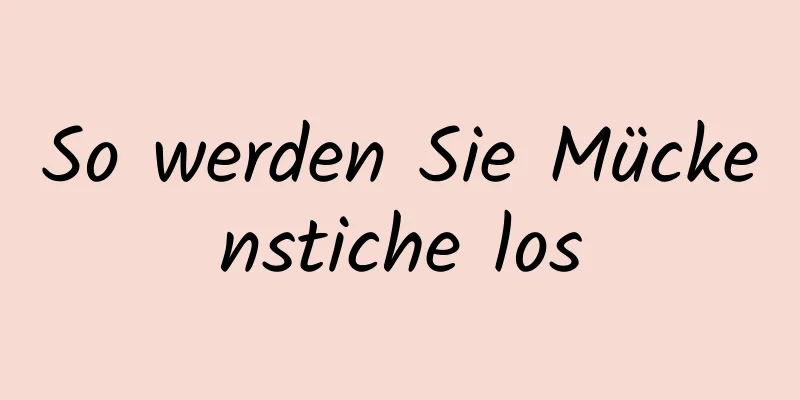 So werden Sie Mückenstiche los