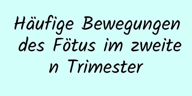 Häufige Bewegungen des Fötus im zweiten Trimester