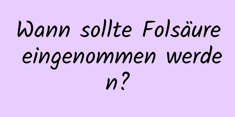 Wann sollte Folsäure eingenommen werden?