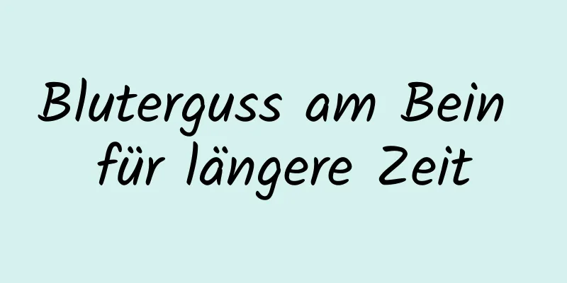 Bluterguss am Bein für längere Zeit