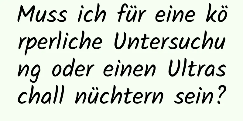 Muss ich für eine körperliche Untersuchung oder einen Ultraschall nüchtern sein?