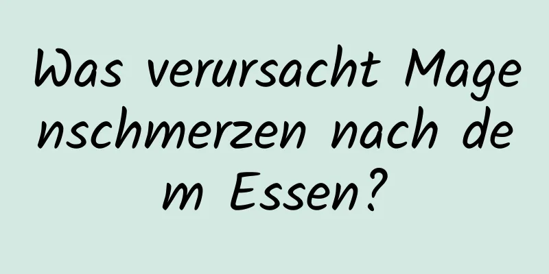 Was verursacht Magenschmerzen nach dem Essen?