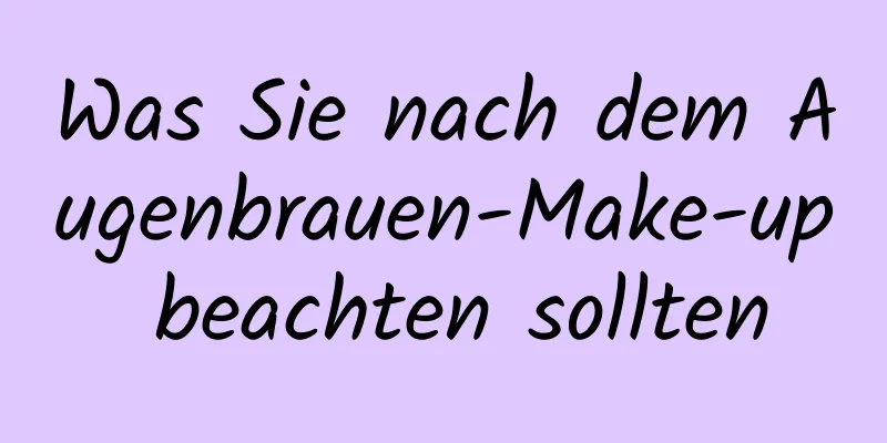 Was Sie nach dem Augenbrauen-Make-up beachten sollten