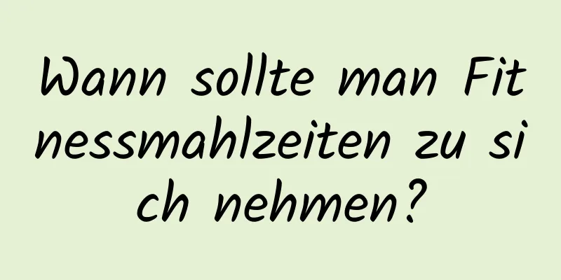 Wann sollte man Fitnessmahlzeiten zu sich nehmen?