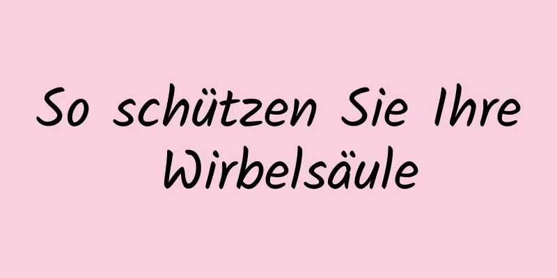 So schützen Sie Ihre Wirbelsäule