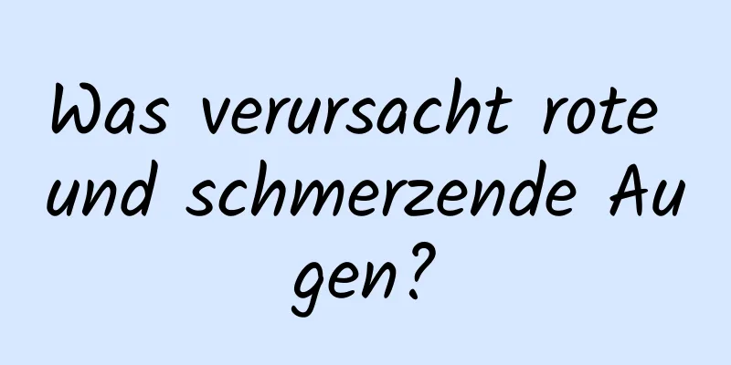 Was verursacht rote und schmerzende Augen?