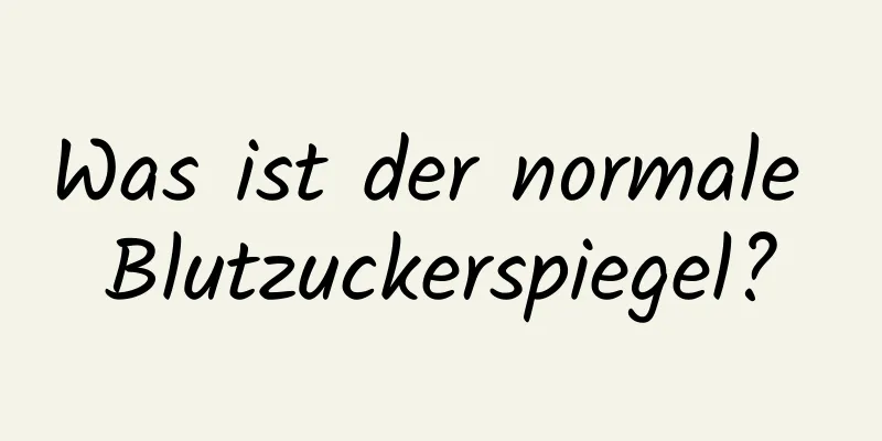 Was ist der normale Blutzuckerspiegel?