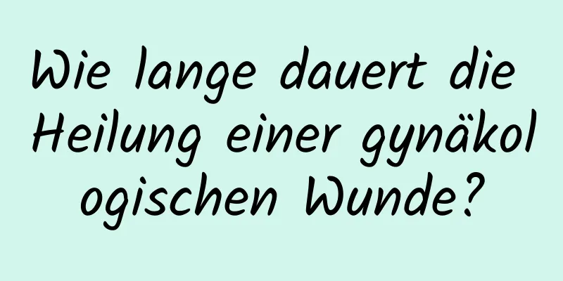 Wie lange dauert die Heilung einer gynäkologischen Wunde?