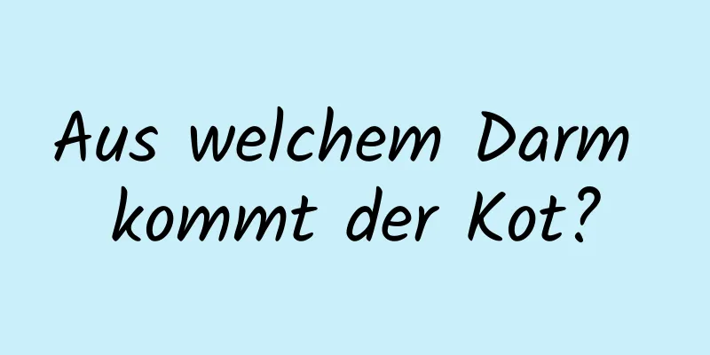 Aus welchem ​​Darm kommt der Kot?