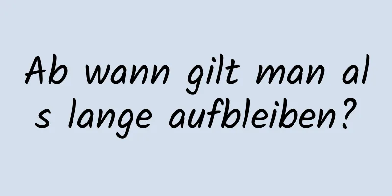 Ab wann gilt man als lange aufbleiben?