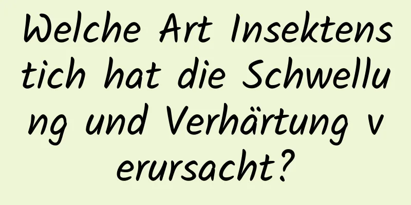 Welche Art Insektenstich hat die Schwellung und Verhärtung verursacht?