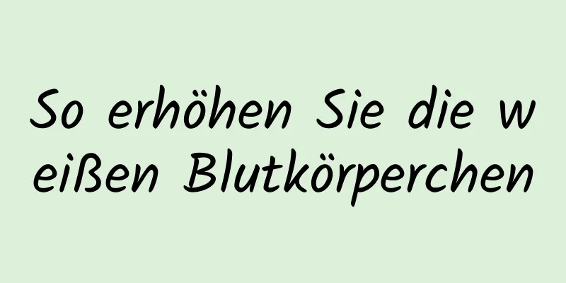 So erhöhen Sie die weißen Blutkörperchen