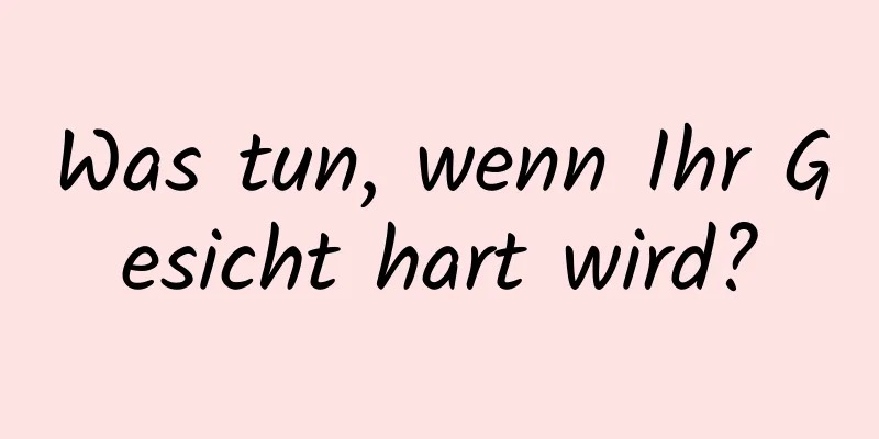 Was tun, wenn Ihr Gesicht hart wird?