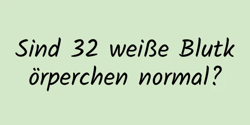 Sind 32 weiße Blutkörperchen normal?