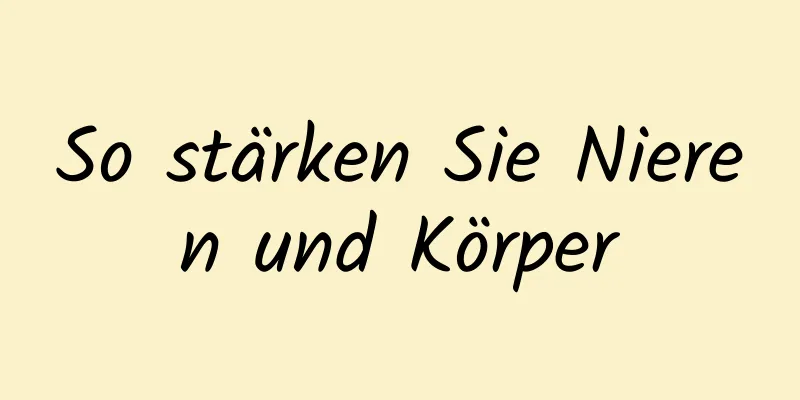 So stärken Sie Nieren und Körper