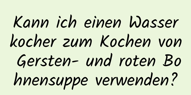 Kann ich einen Wasserkocher zum Kochen von Gersten- und roten Bohnensuppe verwenden?