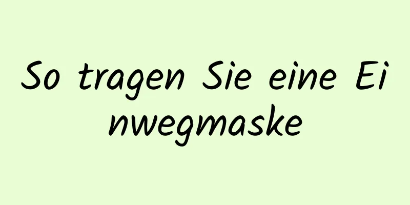 So tragen Sie eine Einwegmaske