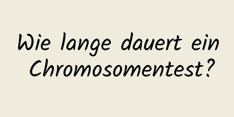 Wie lange dauert ein Chromosomentest?