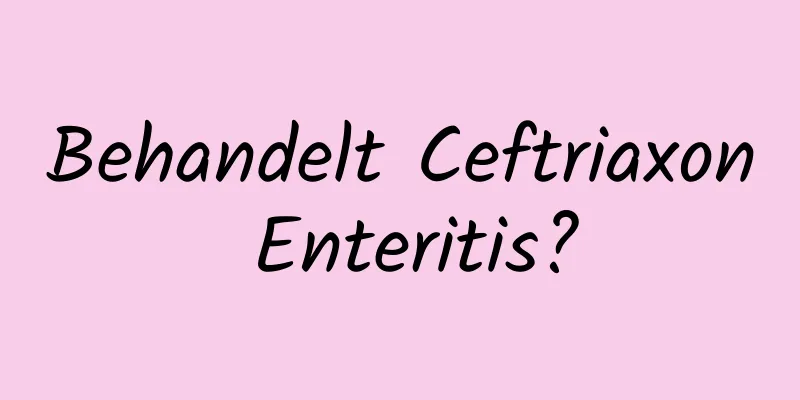 Behandelt Ceftriaxon Enteritis?