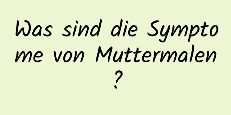 Was sind die Symptome von Muttermalen?