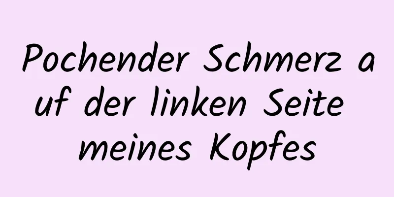 Pochender Schmerz auf der linken Seite meines Kopfes
