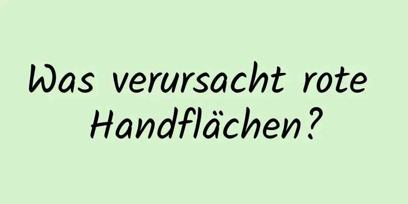 Was verursacht rote Handflächen?