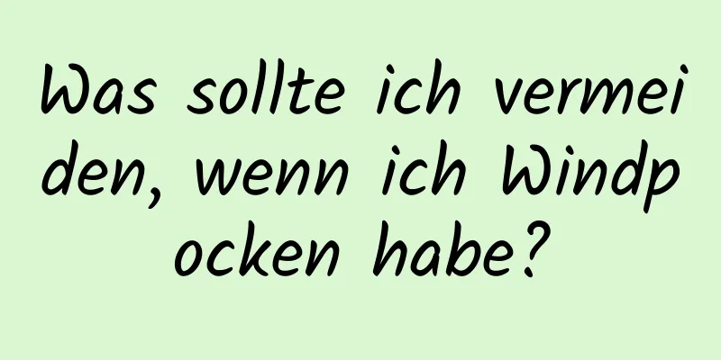 Was sollte ich vermeiden, wenn ich Windpocken habe?