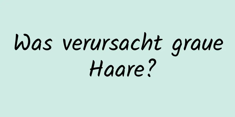 Was verursacht graue Haare?