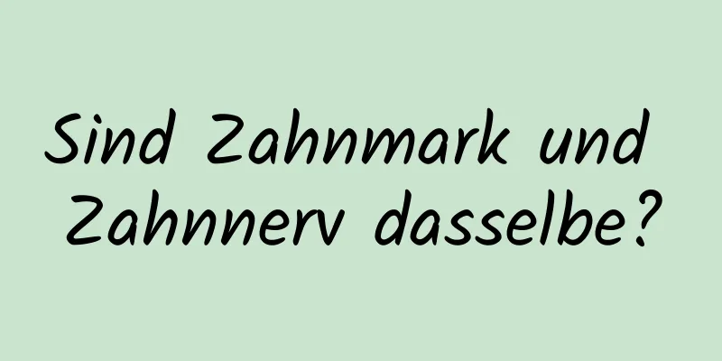 Sind Zahnmark und Zahnnerv dasselbe?