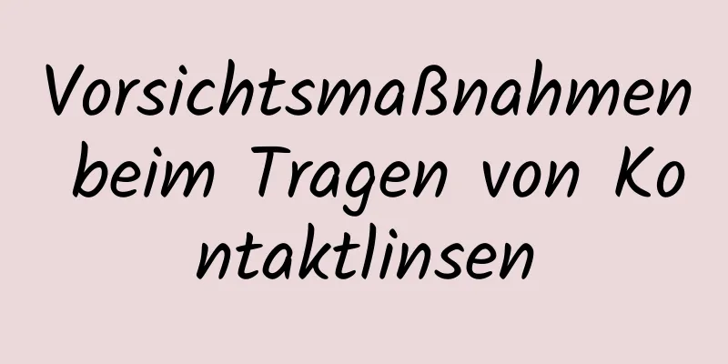Vorsichtsmaßnahmen beim Tragen von Kontaktlinsen