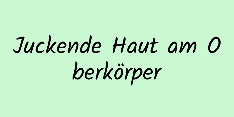 Juckende Haut am Oberkörper