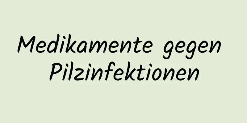 Medikamente gegen Pilzinfektionen